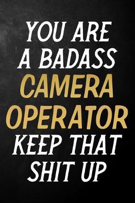 Book cover for You Are A Badass Camera Operator Keep That Shit Up