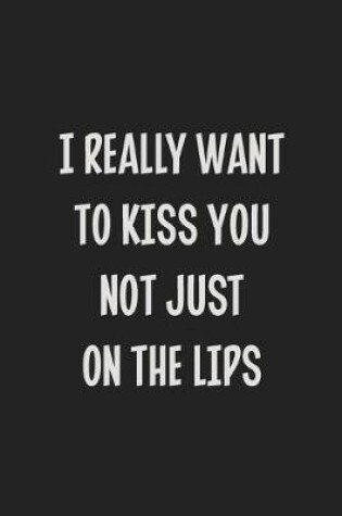 Cover of I Really Want to Kiss You Not Just on the Lips