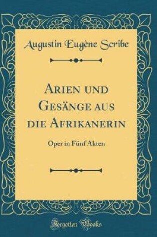 Cover of Arien und Gesänge aus die Afrikanerin: Oper in Fünf Akten (Classic Reprint)