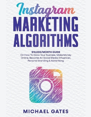 Book cover for Instagram Marketing Algorithms 10,000/Month Guide On How To Grow Your Business, Make Money Online, Become An Social Media Influencer, Personal Branding & Advertising