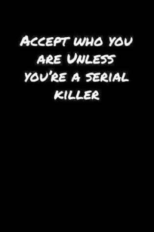 Cover of Accept Who You Are Unless You�Re A Serial Killer�