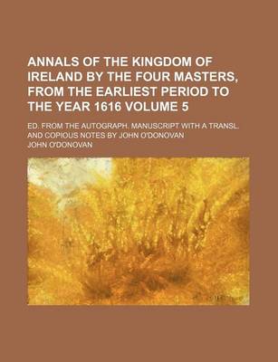 Book cover for Annals of the Kingdom of Ireland by the Four Masters, from the Earliest Period to the Year 1616 Volume 5; Ed. from the Autograph. Manuscript with a Transl. and Copious Notes by John O'Donovan