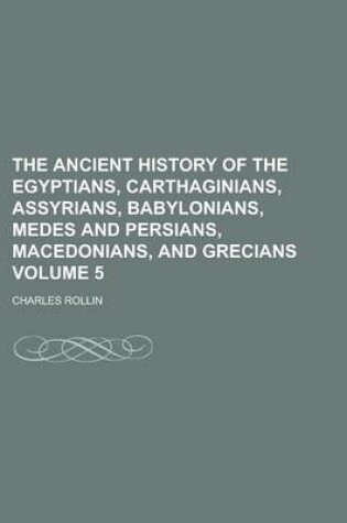 Cover of The Ancient History of the Egyptians, Carthaginians, Assyrians, Babylonians, Medes and Persians, Macedonians, and Grecians Volume 5