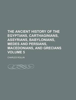 Book cover for The Ancient History of the Egyptians, Carthaginians, Assyrians, Babylonians, Medes and Persians, Macedonians, and Grecians Volume 5