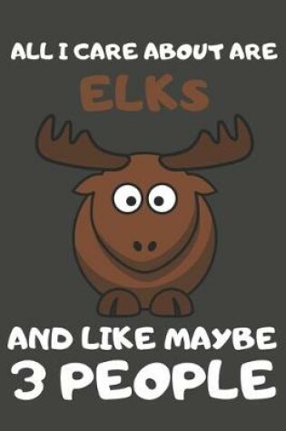 Cover of All I Care About Are Elks And Like Maybe 3 People