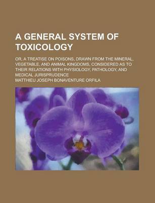 Book cover for A General System of Toxicology; Or, a Treatise on Poisons, Drawn from the Mineral, Vegetable, and Animal Kingdoms, Considered as to Their Relations with Physiology, Pathology, and Medical Jurisprudence