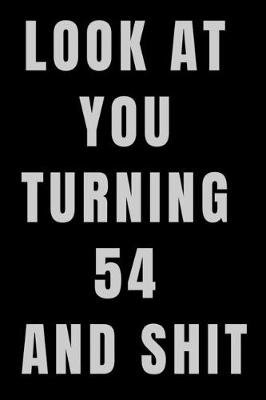 Book cover for Look At You Turning 54 and Shit NoteBook Birthday Gift For Women/Men/Boss/Coworkers/Colleagues/Students/Friends.