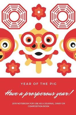 Book cover for Year of the Pig Have a Prosperous Year! 2019 Notebook for Use as a Journal, Diary or Composition Book