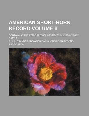 Book cover for American Short-Horn Record Volume 6; Containing the Pedigrees of Improved Short-Horned Cattle