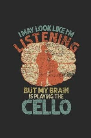 Cover of I May Look Like I'm Listening But My Brain Is Playing The Cello