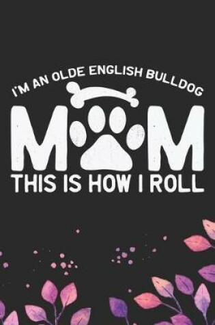 Cover of I'm an Olde English Bulldog Mom This Is How I Roll
