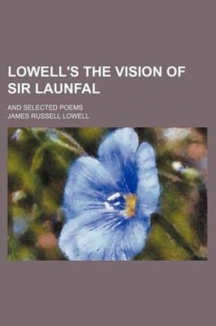 Cover of Lowell's the Vision of Sir Launfal; And Selected Poems