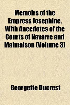 Book cover for Memoirs of the Empress Josephine, with Anecdotes of the Courts of Navarre and Malmaison (Volume 3)