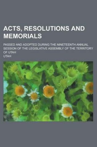 Cover of Acts, Resolutions and Memorials; Passed and Adopted During the Nineteenth Annual Session of the Legislative Assembly of the Territory of Utah
