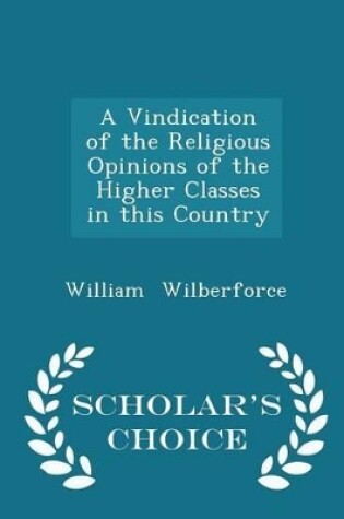Cover of A Vindication of the Religious Opinions of the Higher Classes in This Country - Scholar's Choice Edition