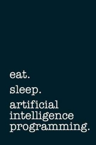 Cover of eat. sleep. artificial intelligence programming. - Lined Notebook
