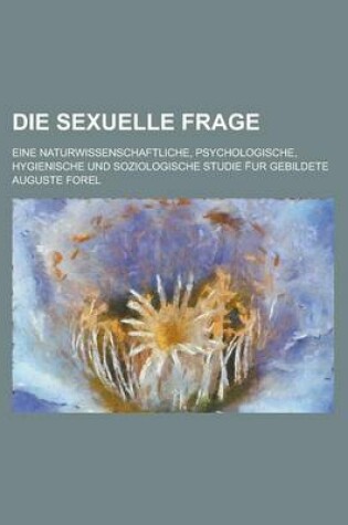 Cover of Die Sexuelle Frage; Eine Naturwissenschaftliche, Psychologische, Hygienische Und Soziologische Studie F Ur Gebildete