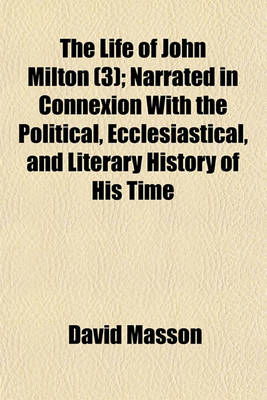 Book cover for The Life of John Milton (3); Narrated in Connexion with the Political, Ecclesiastical, and Literary History of His Time