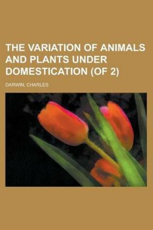 Cover of The Variation of Animals and Plants Under Domestication (of 2) Volume II