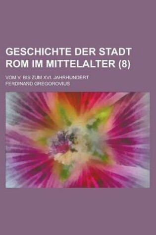 Cover of Geschichte Der Stadt ROM Im Mittelalter; Vom V. Bis Zum XVI. Jahrhundert (8 )