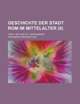 Book cover for Geschichte Der Stadt ROM Im Mittelalter; Vom V. Bis Zum XVI. Jahrhundert (8 )