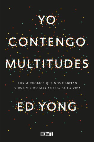 Cover of Yo contengo multitudes: Los microbios que nos habitan y una mayor visión de la v ida / I Contain Multitudes: The Microbes Within Us and a Grander View of Life