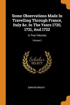 Book cover for Some Observations Made in Travelling Through France, Italy &c. in the Years 1720, 1721, and 1722