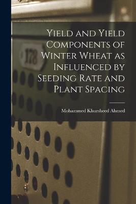 Cover of Yield and Yield Components of Winter Wheat as Influenced by Seeding Rate and Plant Spacing