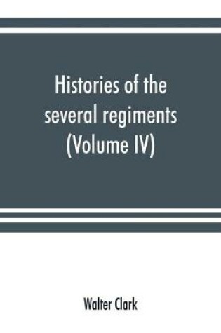 Cover of Histories of the several regiments and battalions from North Carolina, in the great war 1861-'65 (Volume IV)