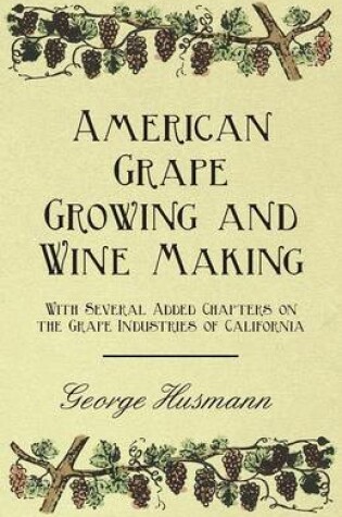 Cover of American Grape Growing and Wine Making - With Several Added Chapters on the Grape Industries of California