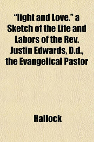 Cover of "Light and Love." a Sketch of the Life and Labors of the REV. Justin Edwards, D.D., the Evangelical Pastor