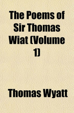 Cover of The Poems of Sir Thomas Wiat (Volume 1)