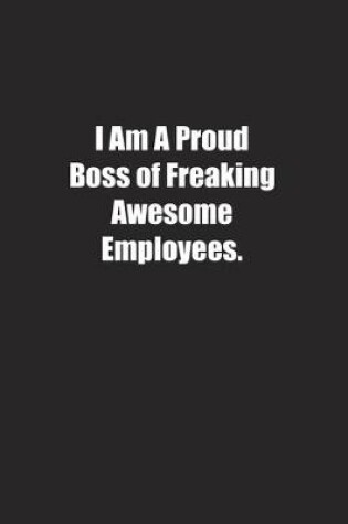 Cover of I Am A Proud Boss of Freaking Awesome Employees.