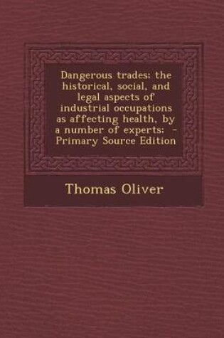 Cover of Dangerous Trades; The Historical, Social, and Legal Aspects of Industrial Occupations as Affecting Health, by a Number of Experts; - Primary Source Edition