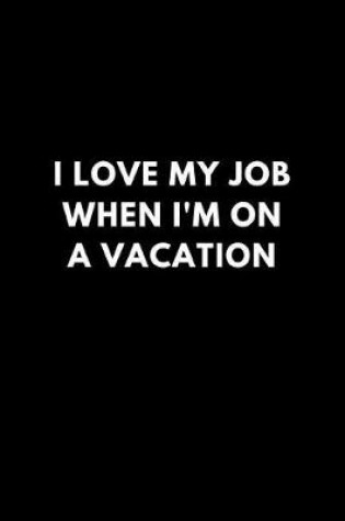 Cover of I Love My Job When I'm on a Vacation