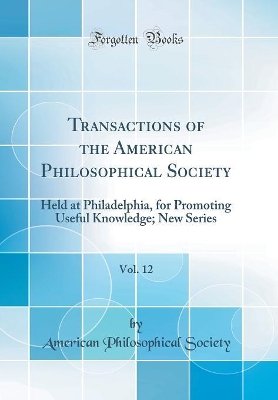 Book cover for Transactions of the American Philosophical Society, Vol. 12: Held at Philadelphia, for Promoting Useful Knowledge; New Series (Classic Reprint)