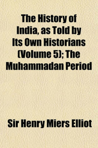 Cover of The History of India, as Told by Its Own Historians (Volume 5); The Muhammadan Period