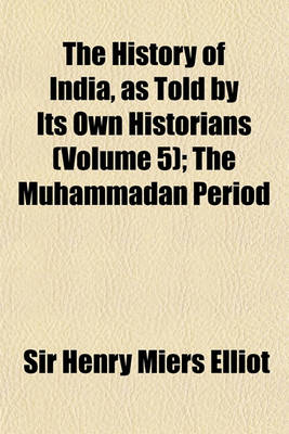 Book cover for The History of India, as Told by Its Own Historians (Volume 5); The Muhammadan Period