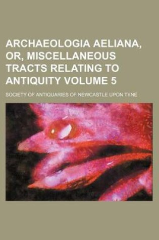 Cover of Archaeologia Aeliana, Or, Miscellaneous Tracts Relating to Antiquity Volume 5