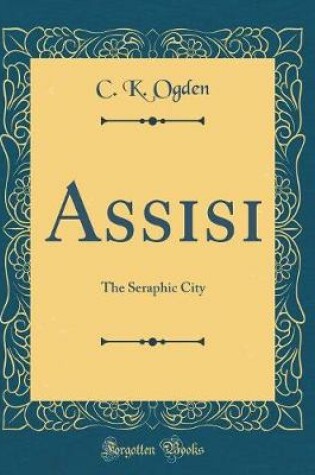 Cover of Assisi: The Seraphic City (Classic Reprint)