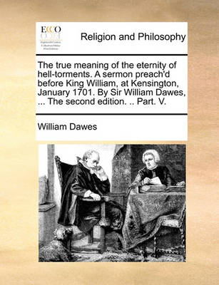 Book cover for The True Meaning of the Eternity of Hell-Torments. a Sermon Preach'd Before King William, at Kensington, January 1701. by Sir William Dawes, ... the Second Edition. .. Part. V.