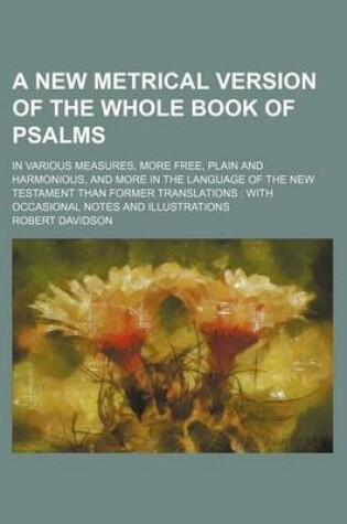 Cover of A New Metrical Version of the Whole Book of Psalms; In Various Measures, More Free, Plain and Harmonious, and More in the Language of the New Testament Than Former Translations