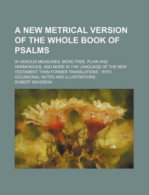 Book cover for A New Metrical Version of the Whole Book of Psalms; In Various Measures, More Free, Plain and Harmonious, and More in the Language of the New Testament Than Former Translations