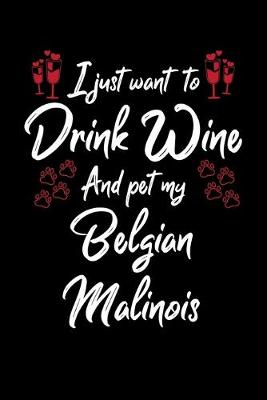 Book cover for I Just Want To Drink Wine And Pet My Belgian Malinois