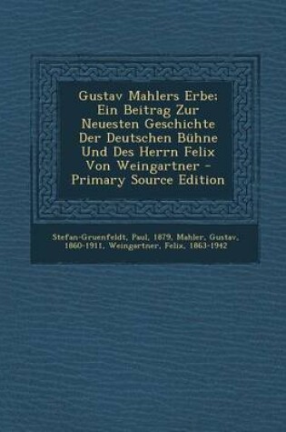 Cover of Gustav Mahlers Erbe; Ein Beitrag Zur Neuesten Geschichte Der Deutschen Buhne Und Des Herrn Felix Von Weingartner - Primary Source Edition