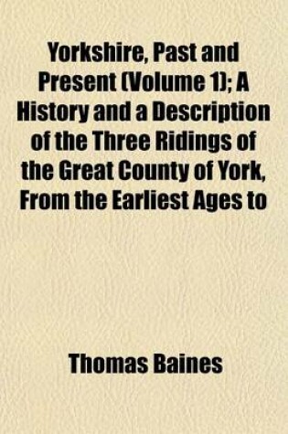 Cover of Yorkshire, Past and Present (Volume 1); A History and a Description of the Three Ridings of the Great County of York, from the Earliest Ages to