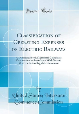 Book cover for Classification of Operating Expenses of Electric Railways: As Prescribed by the Interstate Commerce Commission in Accordance With Section 20 of the Act to Regulate Commerce (Classic Reprint)