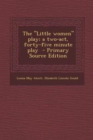 Cover of The Little Women Play; A Two-Act, Forty-Five Minute Play - Primary Source Edition