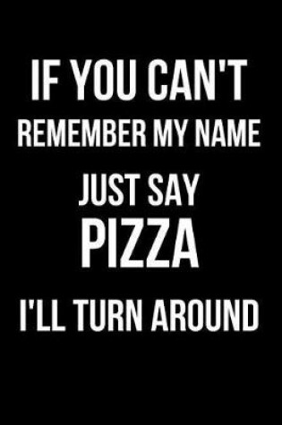 Cover of If You Can't Remember My Name Just Say Pizza I'll Turn Around