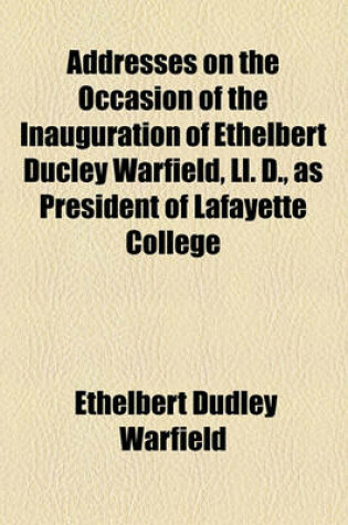 Cover of Addresses on the Occasion of the Inauguration of Ethelbert Ducley Warfield, LL. D., as President of Lafayette College